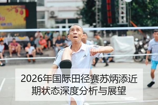 2026年国际田径赛苏炳添近期状态深度分析与展望