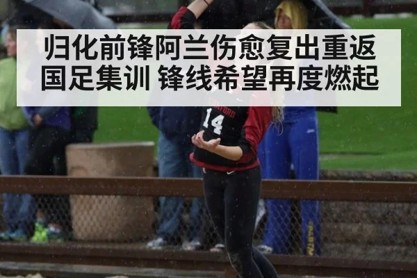 归化前锋阿兰伤愈复出重返国足集训 锋线希望再度燃起