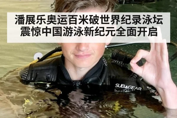 潘展乐奥运百米破世界纪录泳坛震惊中国游泳新纪元全面开启